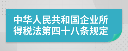 中华人民共和国企业所得税法第四十八条规定