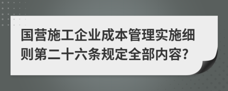 国营施工企业成本管理实施细则第二十六条规定全部内容?