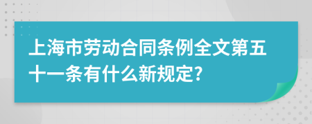 上海市劳动合同条例全文第五十一条有什么新规定?