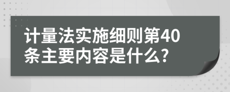 计量法实施细则第40条主要内容是什么?