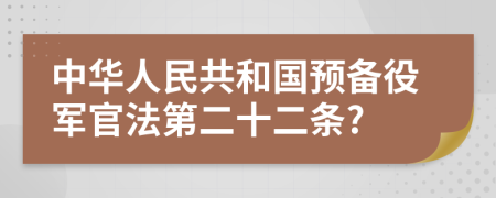 中华人民共和国预备役军官法第二十二条?