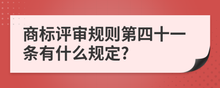 商标评审规则第四十一条有什么规定?