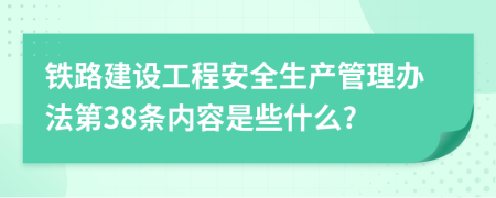 铁路建设工程安全生产管理办法第38条内容是些什么?