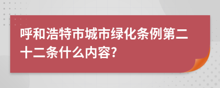 呼和浩特市城市绿化条例第二十二条什么内容?