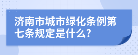 济南市城市绿化条例第七条规定是什么?