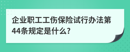 企业职工工伤保险试行办法第44条规定是什么?