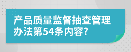 产品质量监督抽查管理办法第54条内容?