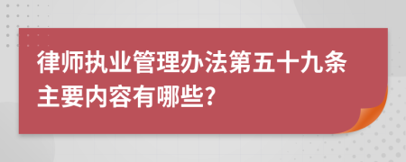 律师执业管理办法第五十九条主要内容有哪些?