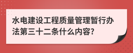 水电建设工程质量管理暂行办法第三十二条什么内容?