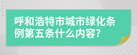 呼和浩特市城市绿化条例第五条什么内容?