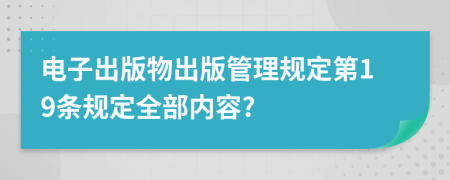 电子出版物出版管理规定第19条规定全部内容?