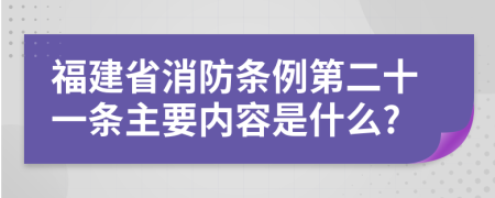 福建省消防条例第二十一条主要内容是什么?