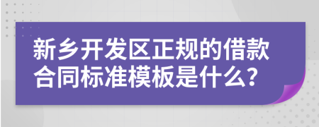 新乡开发区正规的借款合同标准模板是什么？