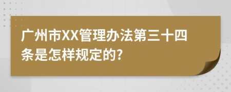 广州市XX管理办法第三十四条是怎样规定的?