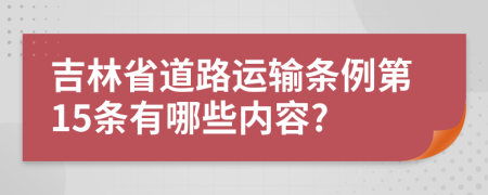 吉林省道路运输条例第15条有哪些内容?