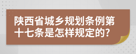 陕西省城乡规划条例第十七条是怎样规定的?