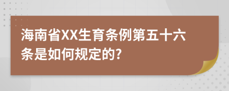 海南省XX生育条例第五十六条是如何规定的?