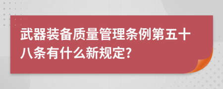 武器装备质量管理条例第五十八条有什么新规定?