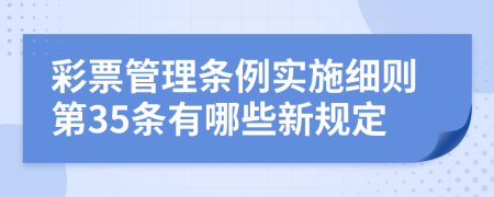 彩票管理条例实施细则第35条有哪些新规定