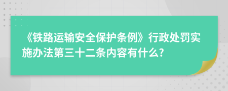 《铁路运输安全保护条例》行政处罚实施办法第三十二条内容有什么?