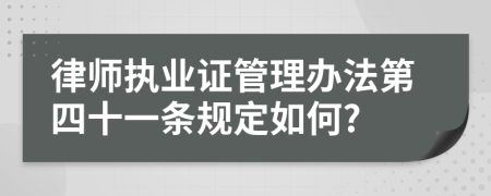 律师执业证管理办法第四十一条规定如何?