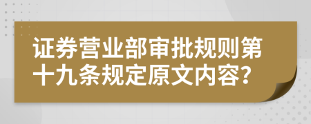 证券营业部审批规则第十九条规定原文内容？