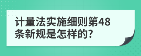 计量法实施细则第48条新规是怎样的?