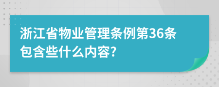 浙江省物业管理条例第36条包含些什么内容?