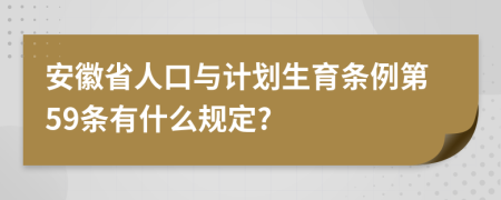 安徽省人口与计划生育条例第59条有什么规定?