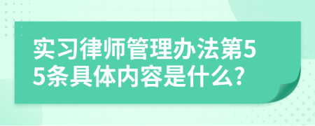 实习律师管理办法第55条具体内容是什么?