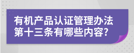 有机产品认证管理办法第十三条有哪些内容?