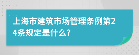 上海市建筑市场管理条例第24条规定是什么?