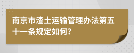 南京市渣土运输管理办法第五十一条规定如何?