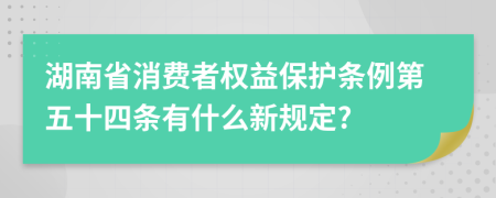 湖南省消费者权益保护条例第五十四条有什么新规定?