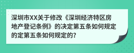 深圳市XX关于修改《深圳经济特区房地产登记条例》的决定第五条如何规定的定第五条如何规定的？