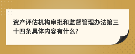 资产评估机构审批和监督管理办法第三十四条具体内容有什么?