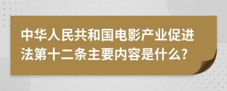 中华人民共和国电影产业促进法第十二条主要内容是什么?