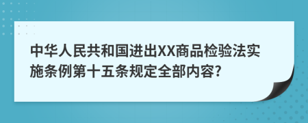 中华人民共和国进出XX商品检验法实施条例第十五条规定全部内容?