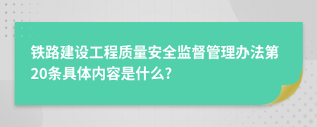 铁路建设工程质量安全监督管理办法第20条具体内容是什么?