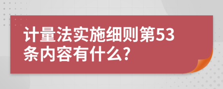 计量法实施细则第53条内容有什么?