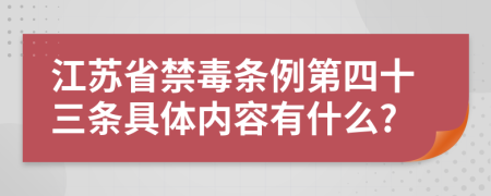江苏省禁毒条例第四十三条具体内容有什么?