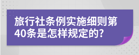 旅行社条例实施细则第40条是怎样规定的?