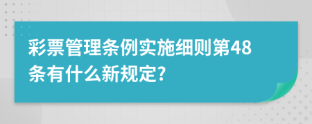 彩票管理条例实施细则第48条有什么新规定?