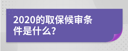 2020的取保候审条件是什么？