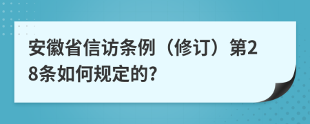 安徽省信访条例（修订）第28条如何规定的?