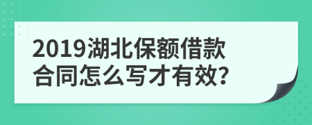 2019湖北保额借款合同怎么写才有效？