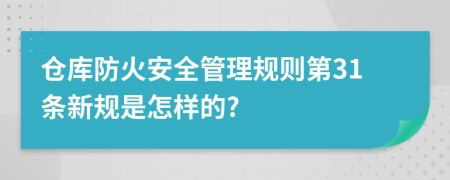 仓库防火安全管理规则第31条新规是怎样的?