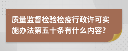 质量监督检验检疫行政许可实施办法第五十条有什么内容?