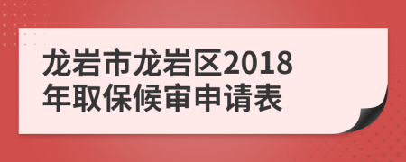 龙岩市龙岩区2018年取保候审申请表