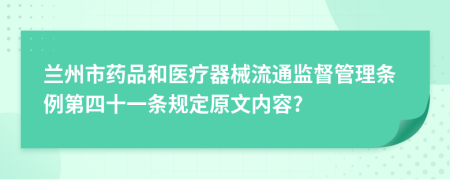 兰州市药品和医疗器械流通监督管理条例第四十一条规定原文内容?